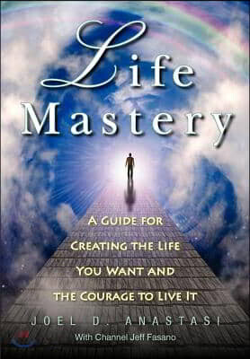 Life Mastery: Creating the Life You Want and the Courage to Live it