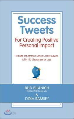 Success Tweets For Creating Positive Personal Impact: 140 Bits of Common Sense Career Advice All in 140 Characters or Less