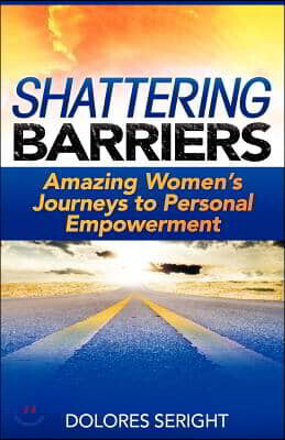 Shattering Barriers: Amazing Women's Journeys to Personal Empowerment