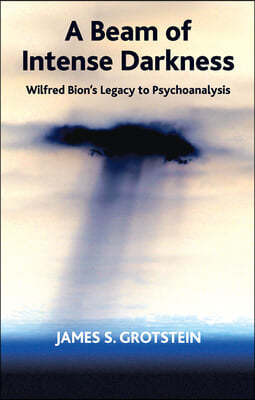 A Beam of Intense Darkness: Wilfred Bion's Legacy to Psychoanalysis