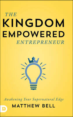 Destiny Image Incorporated The Kingdom Empowered Entrepreneur: Awakening Your Supernatural Edge