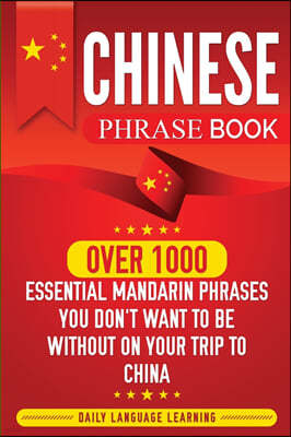 Chinese Phrase Book: Over 1000 Essential Mandarin Phrases You Don't Want to Be Without on Your Trip to China