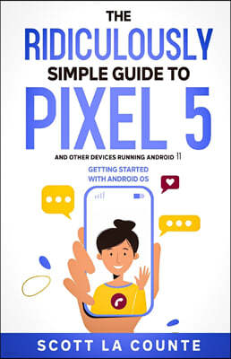 The Ridiculously Simple Guide to Pixel 5 (and Other Devices Running Android 11): Getting Started With Android OS