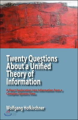 Twenty Questions about a Unified Theory of Information: A Short Exploration Into Information from a Complex Systems View