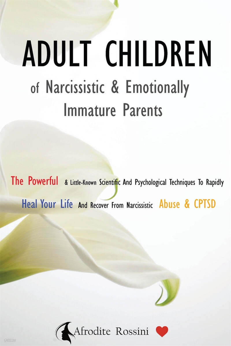 Adult Children of Narcissistic and Emotionally Immature >parents: The Powerful & Little-Known Scientific And Psychological Techniques To Rapidly Heal