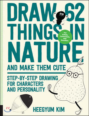 Draw 62 Things in Nature and Make Them Cute: Step-By-Step Drawing for Characters and Personality - For Artists, Cartoonists, and Doodlers