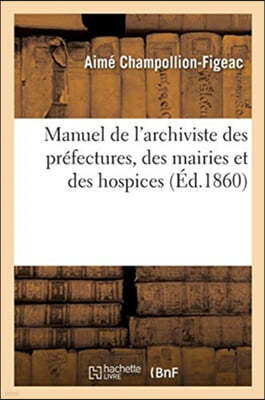 Manuel de l'Archiviste Des Préfectures, Des Mairies Et Des Hospices: Les Archives Départementales de France