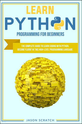 Learn Python Programming for Beginners: The Complete Guide to Learn Coding with Python. Become Fluent In This High-Level Programming Language