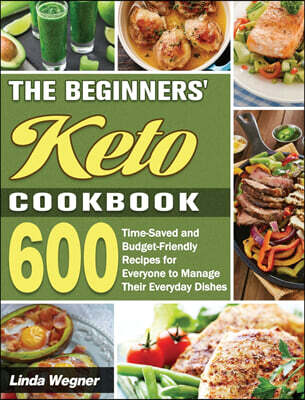 The Beginners' Keto Cookbook: 600 Time-Saved and Budget-Friendly Recipes for Everyone to Manage Their Everyday Dishes