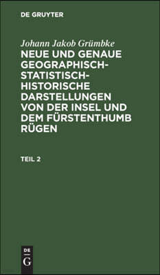 Johann Jakob Grümbke: Neue Und Genaue Geographisch-Statistisch-Historische Darstellungen Von Der Insel Und Dem Fürstenthumb Rügen. Teil 2