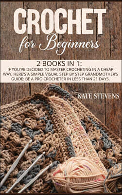 Crochet for Beginners: 2 Books in 1: If You've Decided to Master Crocheting in a Cheap Way, Here's a Simple Visual Step by Step Grandmother's