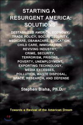 Starting a Resurgent America: Solutions: Destabilized America, Economy, Trade Policy, Social Security, Medicare, Obamacare, Education, Child Care, I