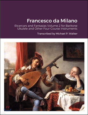 Francesco da Milano: Ricercars and Fantasias Volume 2 for Baritone Ukulele and Other Four-Course Instruments