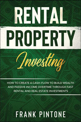 Rental Property Investing: How to Create a Cash-flow to Build Wealth and Passive Income Overtime through Fast Rental and Real Estate Investments