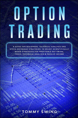 Option Trading: A guide for beginners. Technical analysis and stock exchange strategies. 10 secret scientifically based strategies for