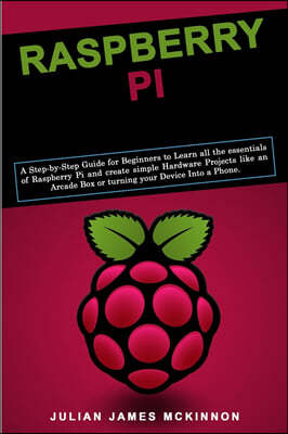 Raspberry Pi: A Step-by-Step Guide for Beginners to Learn all the essentials of Raspberry Pi and create simple Hardware Projects lik