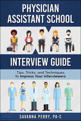 Physician Assistant School Interview Guide: Tips, Tricks, and Techniques to Impress Your Interviewers