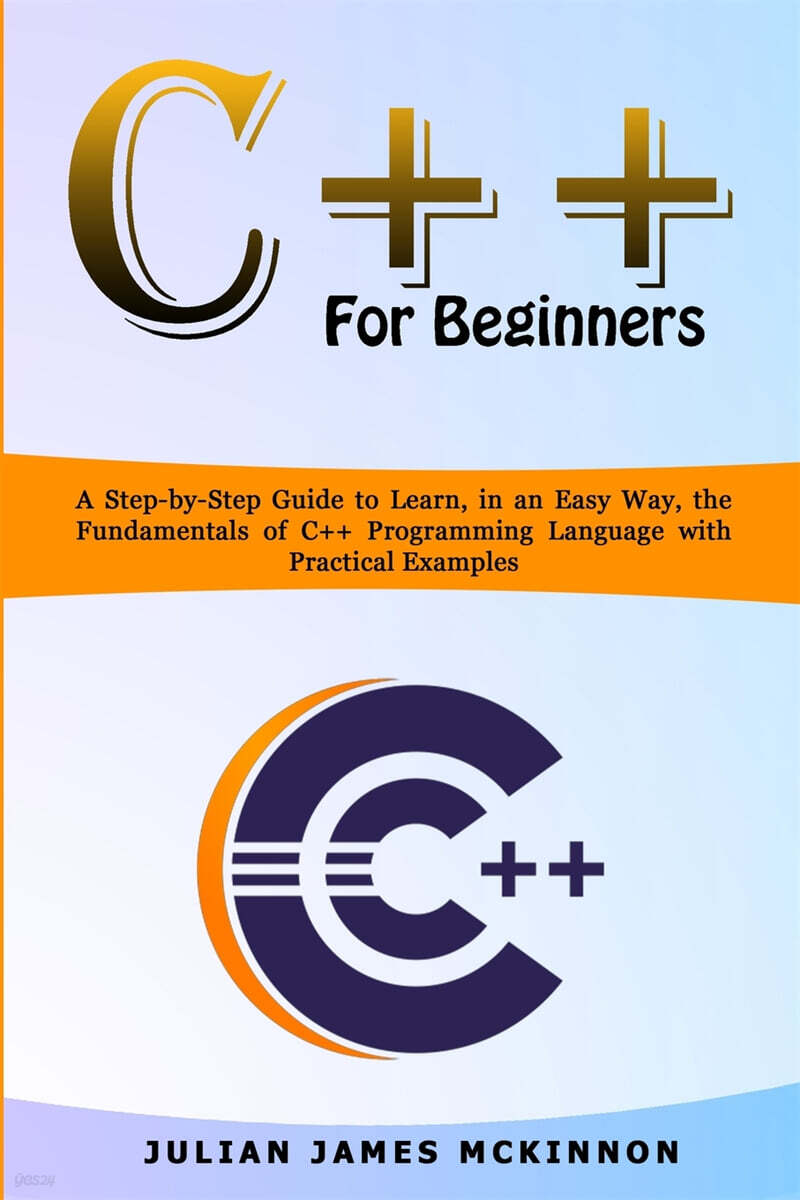 C++ for Beginners: A Step-by-Step Guide to Learn, in an Easy Way, the Fundamentals of C++ Programming Language with Practical Examples