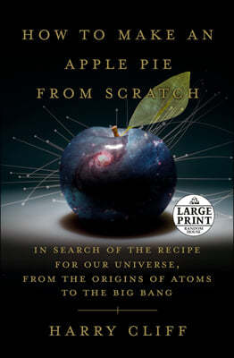 How to Make an Apple Pie from Scratch: In Search of the Recipe for Our Universe, from the Origins of Atoms to the Big Bang