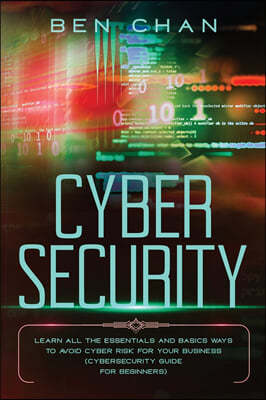 Cyber Security: Learn All the Essentials and Basic Ways to Avoid Cyber Risk for Your Business (Cybersecurity Guide for Beginners)