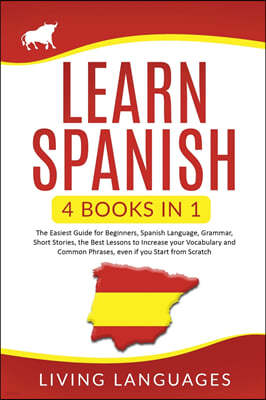 Learn Spanish: 4 Books In 1: The Easiest Guide for Beginners, Spanish Language, Grammar, Short Stories, the Best Lessons to Increase