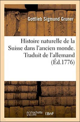 Histoire Naturelle de la Suisse Dans l'Ancien Monde. Traduit de l'Allemand