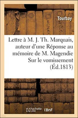Lettre A M. J. Th. Marquais, Auteur d'Une Reponse Au Memoire de M. Magendie Sur Le Vomissement