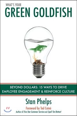 9 Inch Marketing What's Your Green Goldfish?: Beyond Dollars: 15 Ways to Drive Employee Engagement and Reinforce Culture