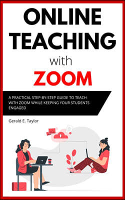 Online Teaching With Zoom: A Practical Step-by-Step Guide to Teach with Zoom while Keeping your Students Engaged