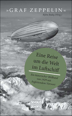 Graf Zeppelin - Eine Reise um die Welt im Luftschiff: Ein historischer Bildband von 1929 mit begleitendem Vorwort