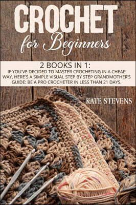 Crochet For Beginners: 2 Books in 1: If You've Decided to Master Crocheting in a Cheap Way, Here's a Simple Visual Step by Step Grandmother's