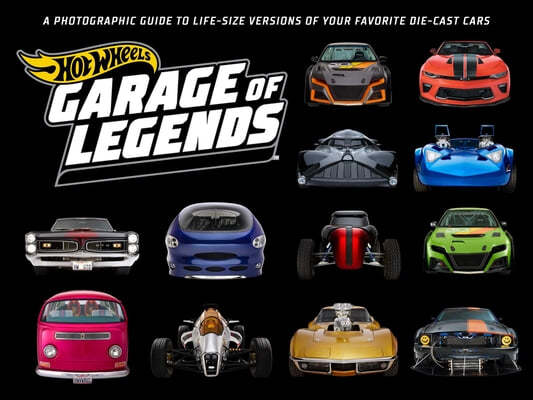 Hot Wheels: Garage of Legends: A Photographic Guide to 75+ Life-Size Versions of Your Favorite Die-Cast Vehicles -- From the Classic Twin Mill to the