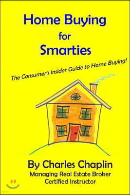 Home Buying For Smarties: The Insider Consumer's Guide to Home Buying