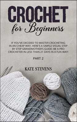 Crochet for Beginners: If You've Decided to Master Crocheting in a Cheap Way, Here's A Simple Visual Step By Step Grandmother's Guide: Be A P
