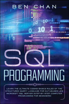 SQL Programming: Learn the Ultimate Coding, Basic Rules of the Structured Query Language for Databases like Microsoft SQL Server (Step-