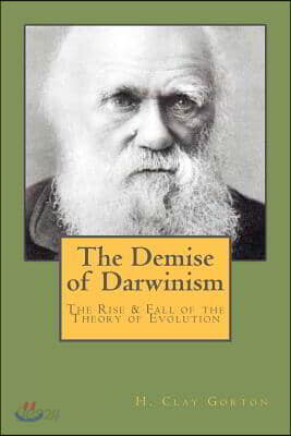The Demise of Darwinism: The Rise & Fall of the Theory of Evolution