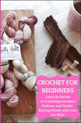 Crochet for Beginners: Learn the Secrets to Crocheting Awesome Patterns and Finally Earning Money with your Art Skills