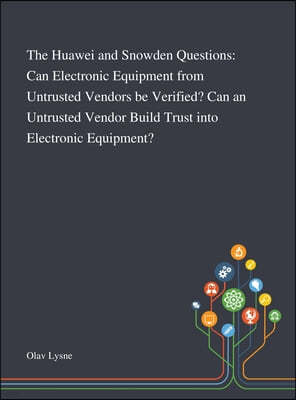 The Huawei and Snowden Questions: Can Electronic Equipment From Untrusted Vendors Be Verified? Can an Untrusted Vendor Build Trust Into Electronic Equ