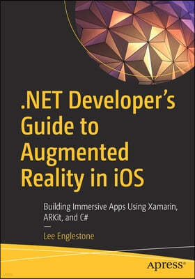 .Net Developer's Guide to Augmented Reality in IOS: Building Immersive Apps Using Xamarin, Arkit, and C#
