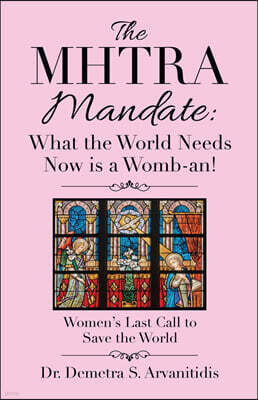 The Mhtra Mandate: What the World Needs Now Is a Womb-An!: Women's Last Call to Save the World