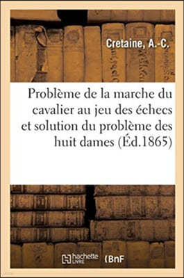 Etudes Sur Le Probleme de la Marche Du Cavalier Au Jeu Des Echecs: Et Solution Du Probleme Des Huit Dames