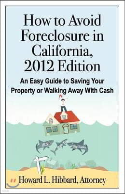 How to Avoid Foreclosure in California, 2012 Edition: An Easy Guide to Saving Your Property or Walking Away With Cash