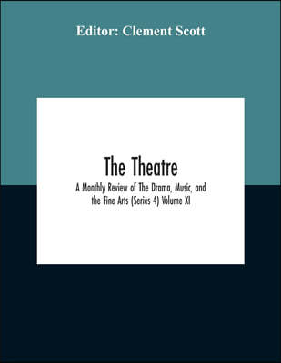 The Theatre; A Monthly Review Of The Drama, Music, And The Fine Arts (Series 4) Volume Xi