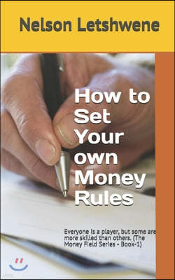 How To Set Your Own Money Rules: Everyone is a player, but some are more skilled than others. (The Money Field Series - Book-1)