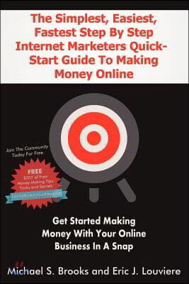 The Simplest, Easiest, Fastest Step by Step Internet Marketers Quick-Start Guide to Making Money Online: Get Started Making Money with Your Online Bus