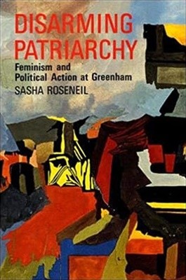 Disarming Patriarchy: Feminism and Political Action at Greenham