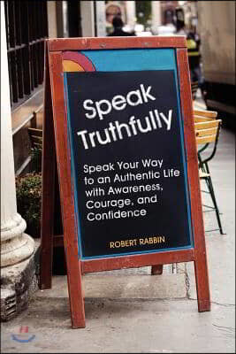 Speak Truthfully: Speak Your Way to an Authentic Life with Awareness, Courage, and Confidence