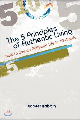 The 5 Principles of Authentic Living: How to Live an Authentic Life in 10 Words