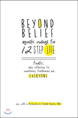 Beyond Belief: Agnostic Musings for 12 Step Life: finally, a daily reflection book for nonbelievers, freethinkers and everyone