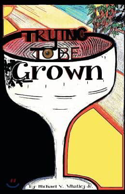 Trying To Be Grown: Trying To Be Grown By Michael Victor Whatley Jr